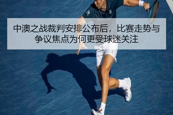 中澳之战裁判安排公布后，比赛走势与争议焦点为何更受球迷关注